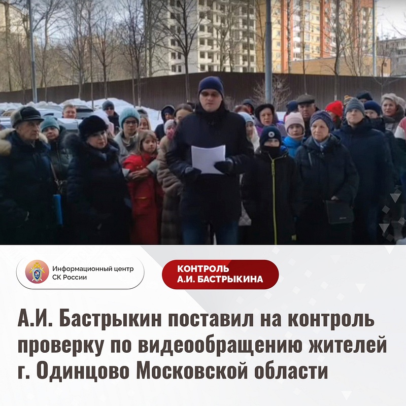 Информационный центр СК: Бастрыкин поставил на контроль проверку по видеообращению жителей Одинцово, Февраль